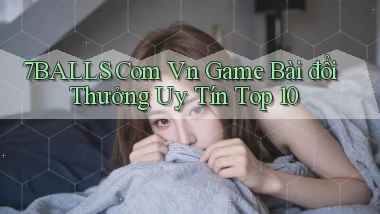 7balls com vn game bài đổi thưởng uy tín top 10