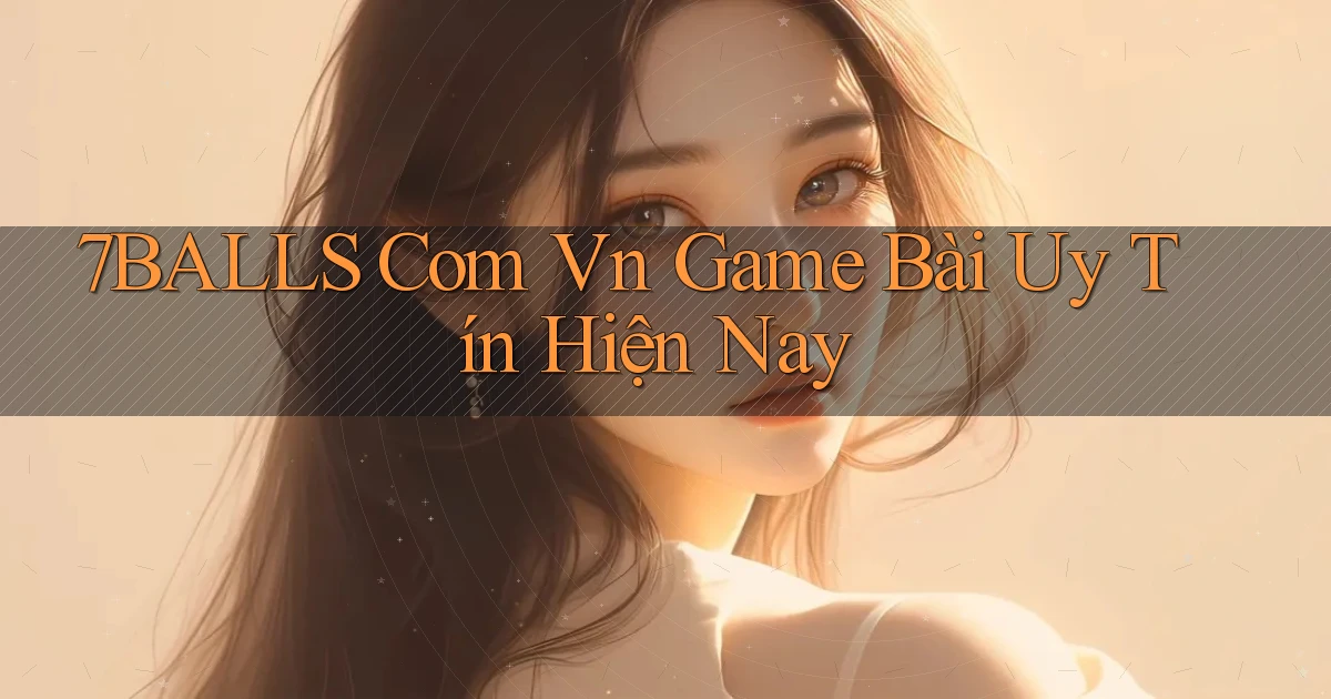 7balls com vn game bài uy tín hiện nay