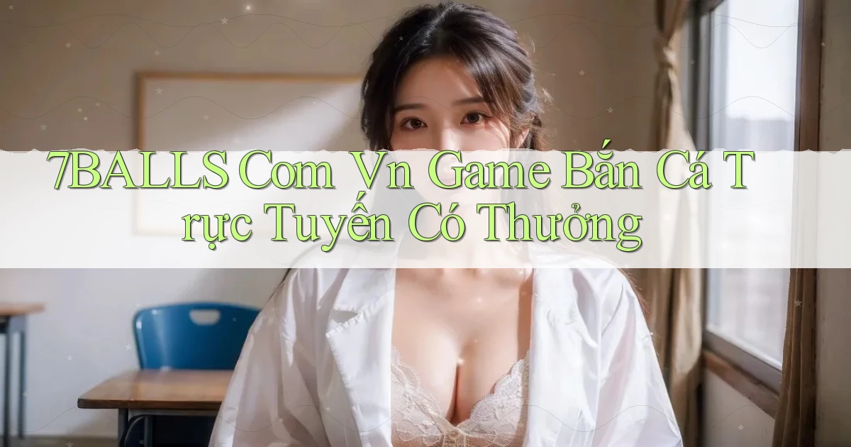 7balls com vn Game bắn cá trực tuyến có thưởng