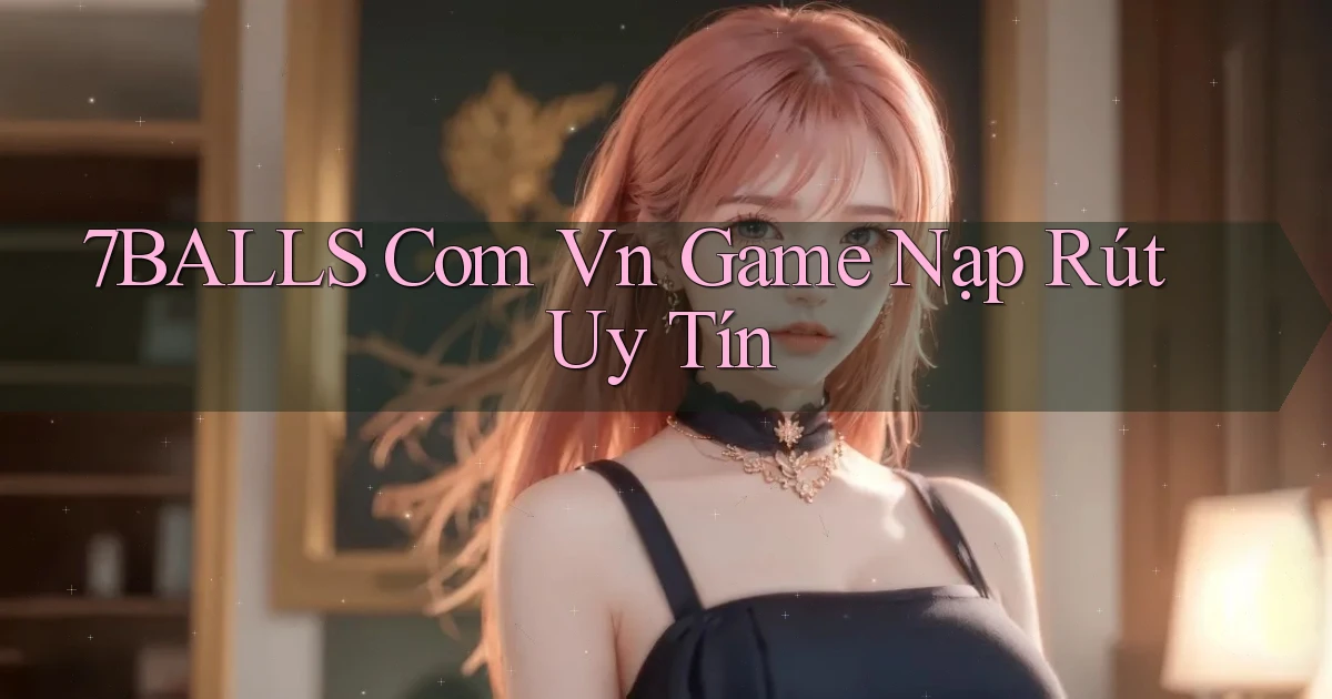 7balls com vn game nạp rút uy tín