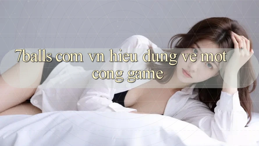 “7balls com vn” – Hiểu Đúng Về Một Cổng Game “7balls com vn” – Hiểu Đúng Về Một Cổng Game