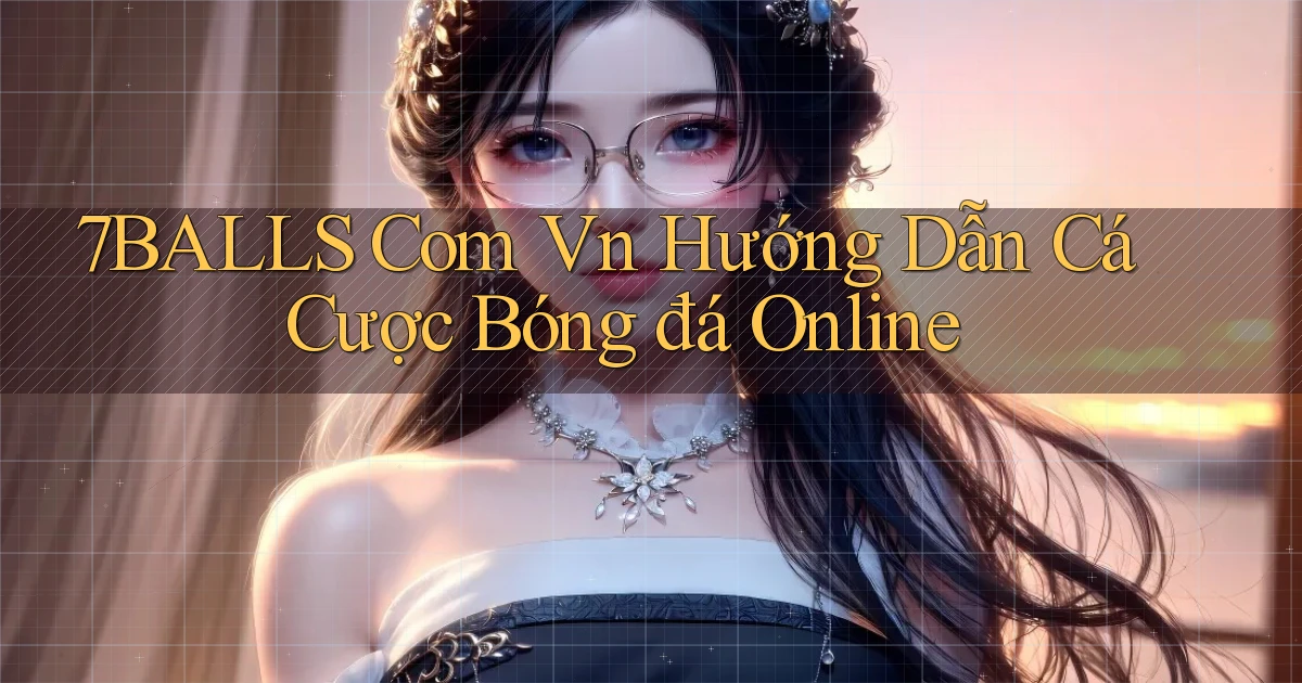 7balls com vn hướng dẫn cá cược bóng đá online