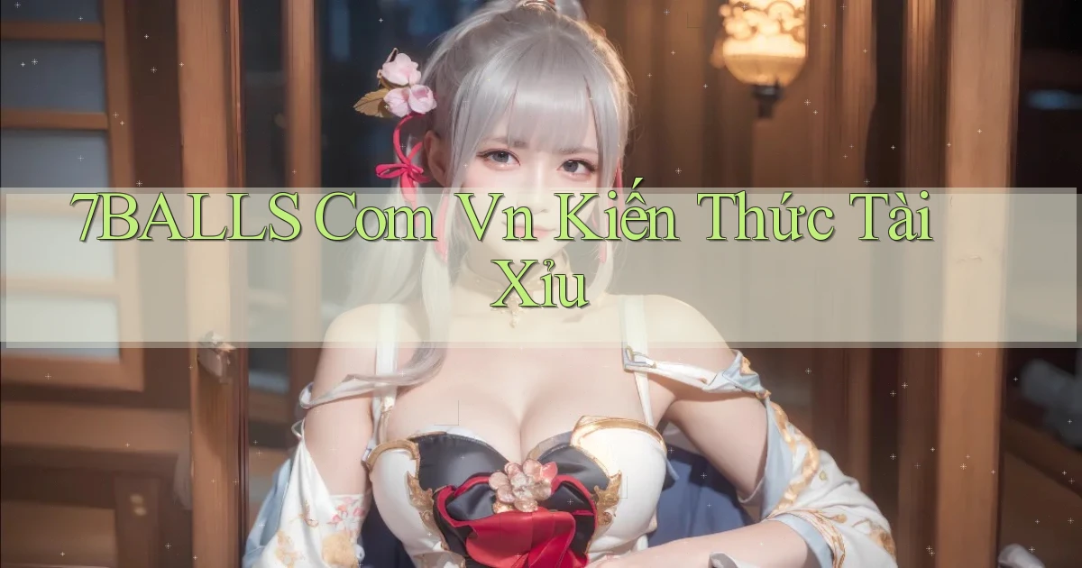 7balls com vn kiến thức tài xỉu