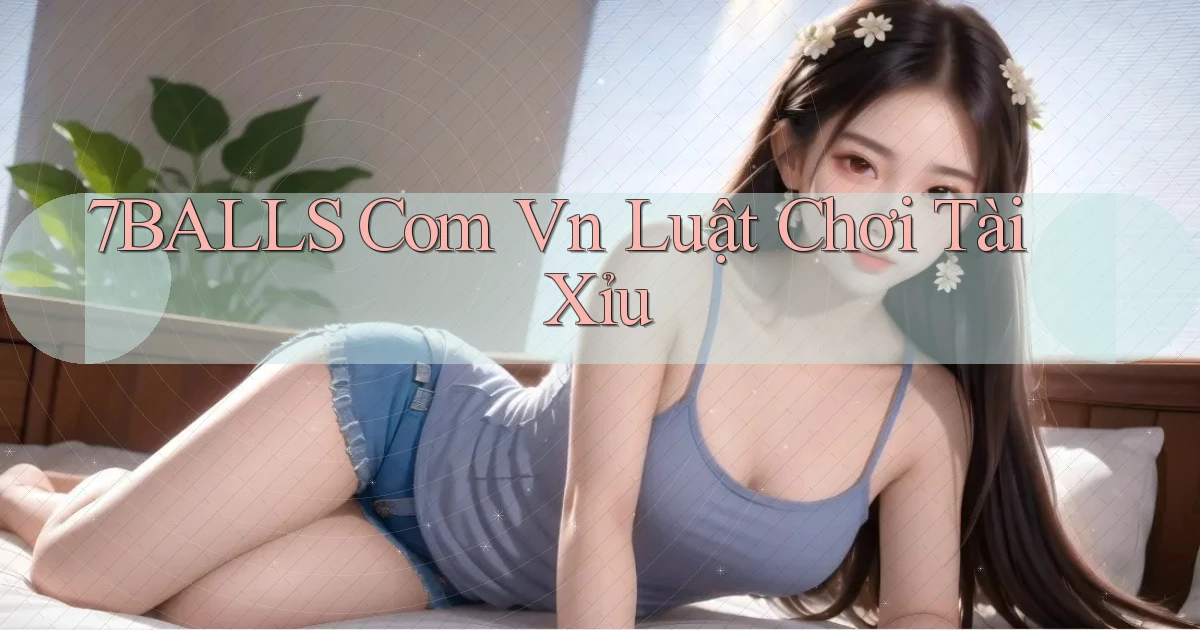 7balls com vn luật chơi tài xỉu