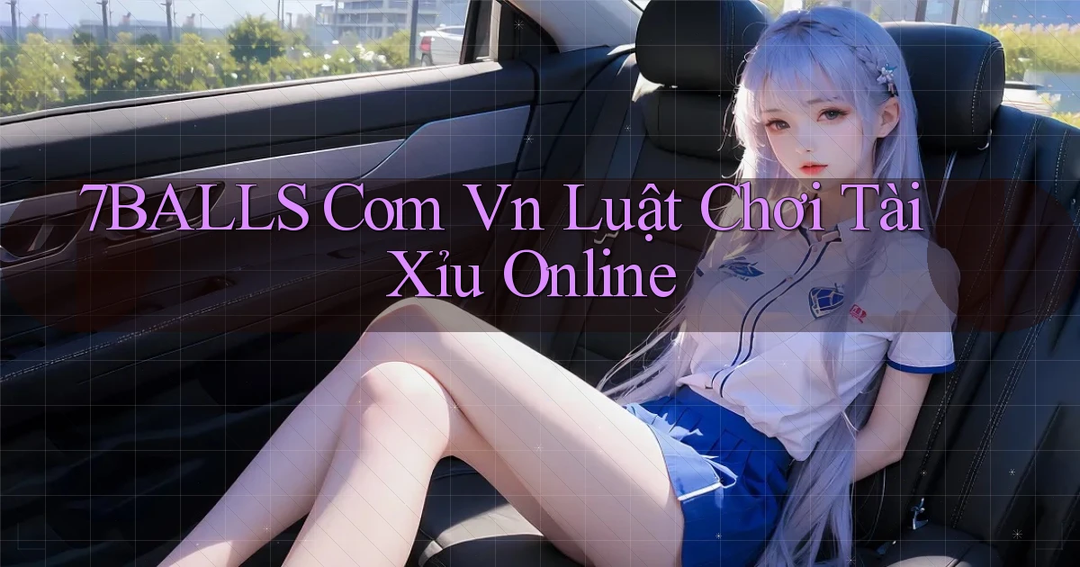 7balls com vn luật chơi tài xỉu online