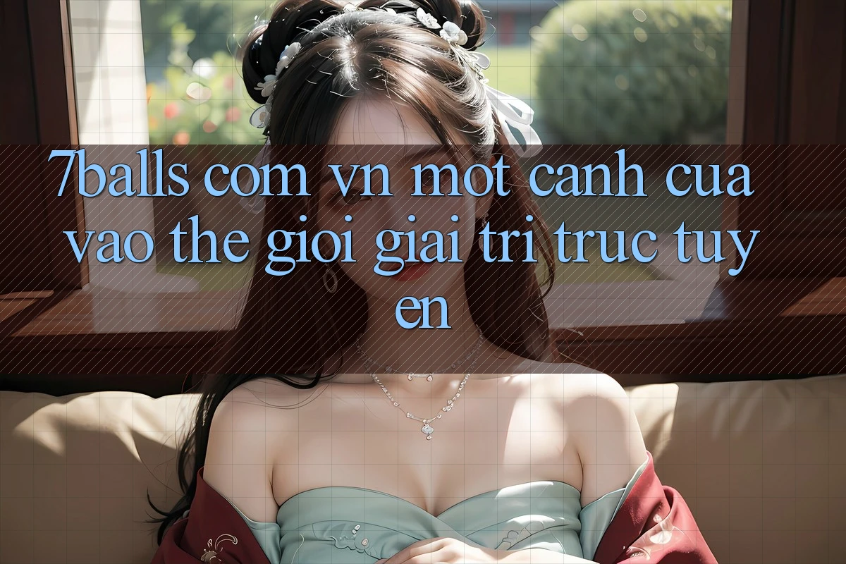 “7balls com vn” – Một Cánh Cửa Vào Thế Giới Giải Trí Trực Tuyến