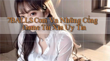7balls com vn những cổng game tài xỉu uy tín