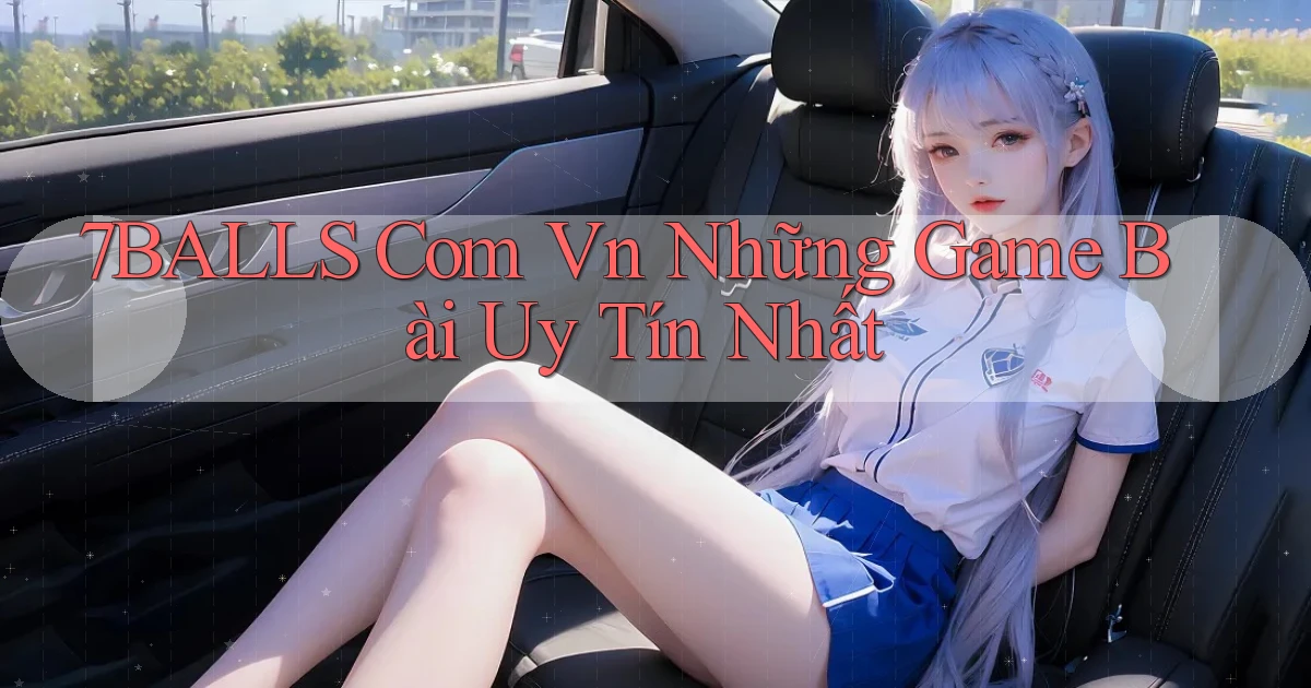 7balls com vn những game bài uy tín nhất