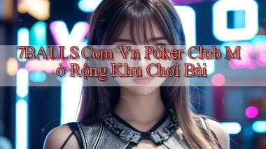 7balls com vn poker club mở rộng khu chơi bài