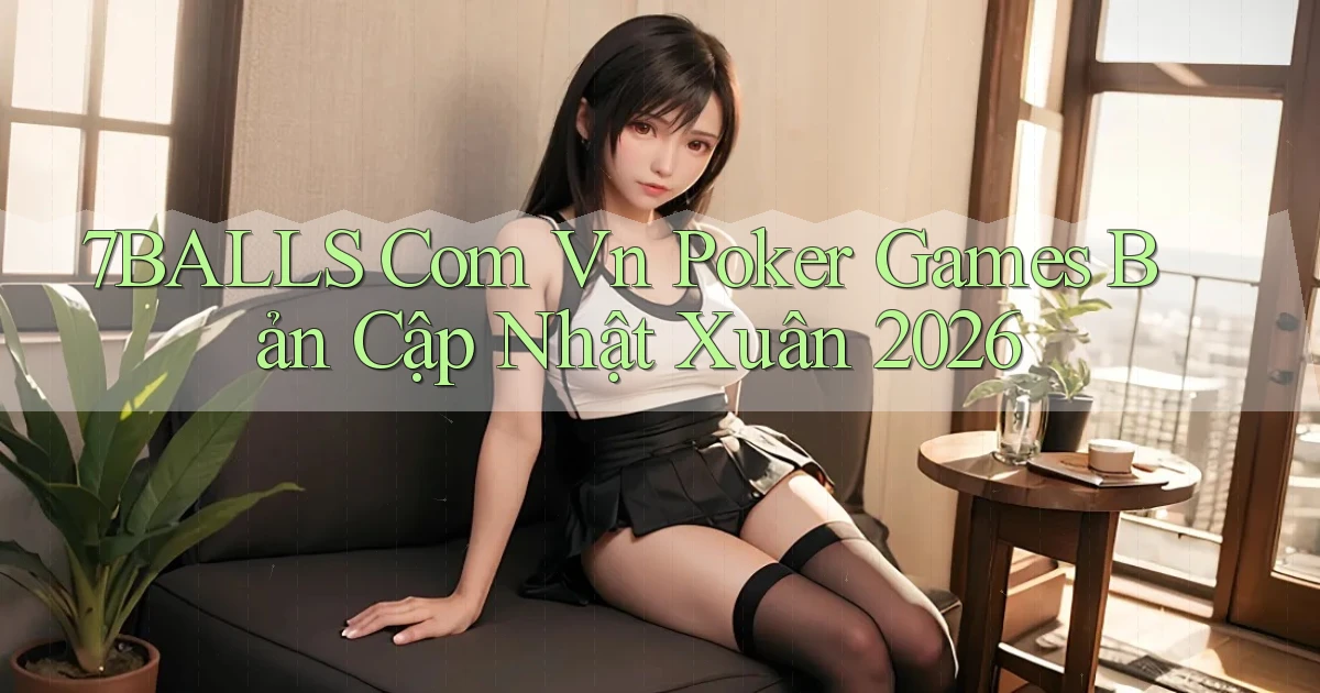 7balls com vn poker games bản cập nhật xuân 2026