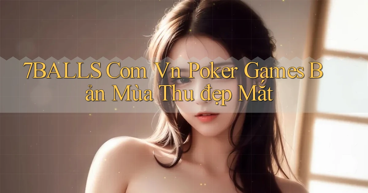 7balls com vn poker games bản mùa thu đẹp mắt