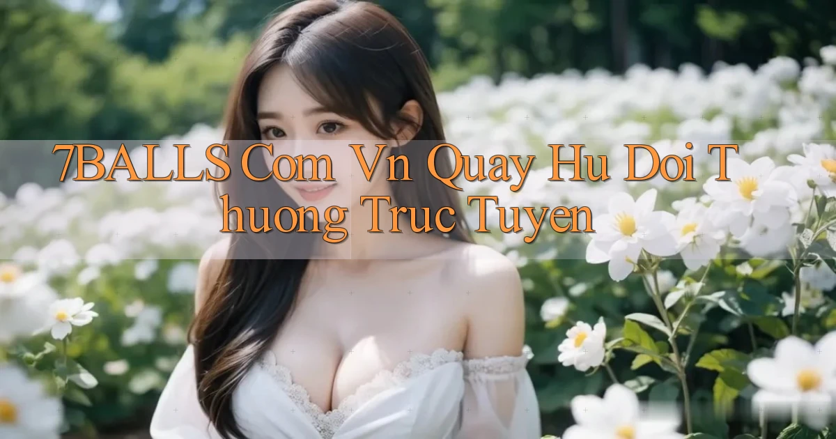 7balls com vn quay hu doi thuong truc tuyen