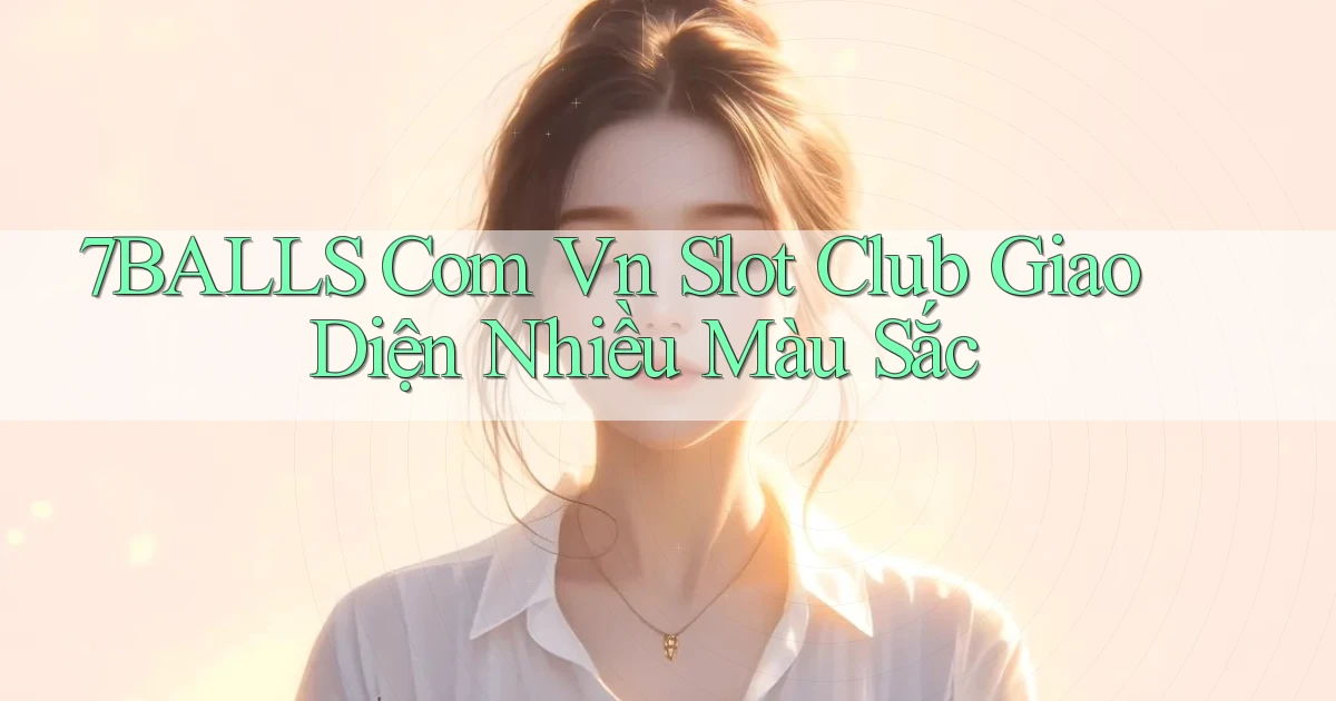 7balls com vn slot club giao diện nhiều màu sắc