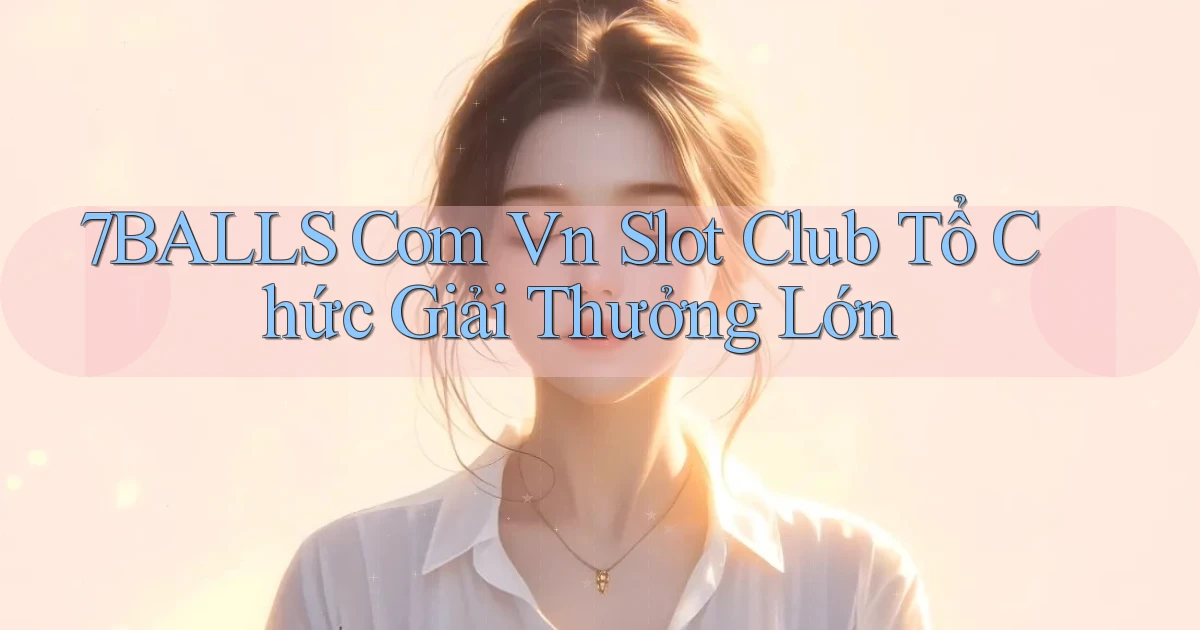 7balls com vn slot club tổ chức giải thưởng lớn