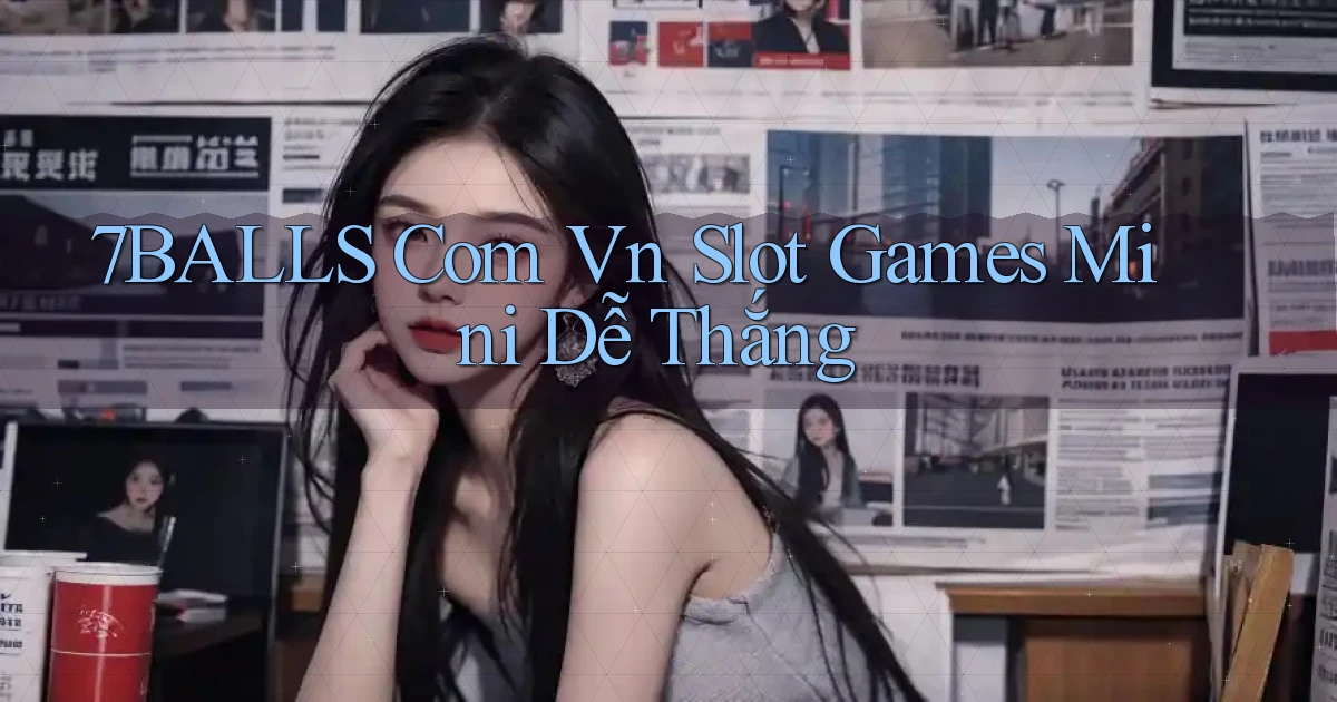 7balls com vn slot games mini dễ thắng