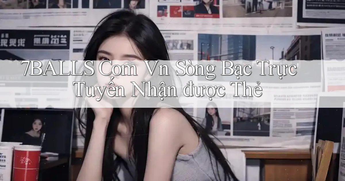 7balls com vn Sòng bạc trực tuyến nhận được thẻ