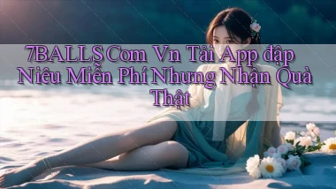 7balls com vn tải app đập niêu miễn phí nhưng nhận quà thật