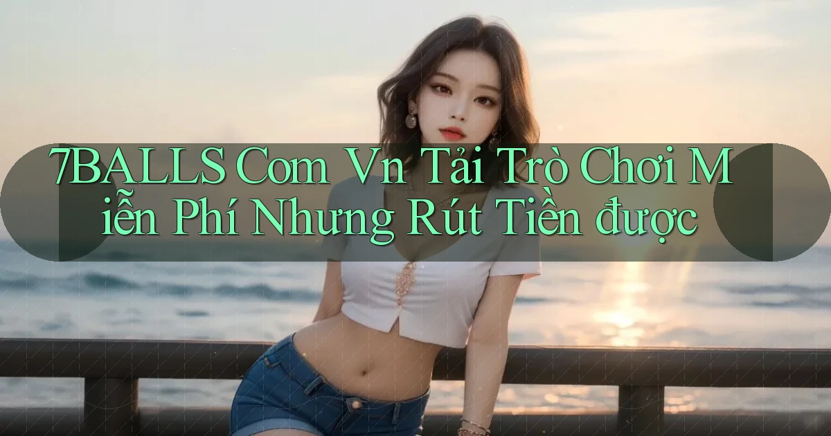 7balls com vn tải trò chơi miễn phí nhưng rút tiền được