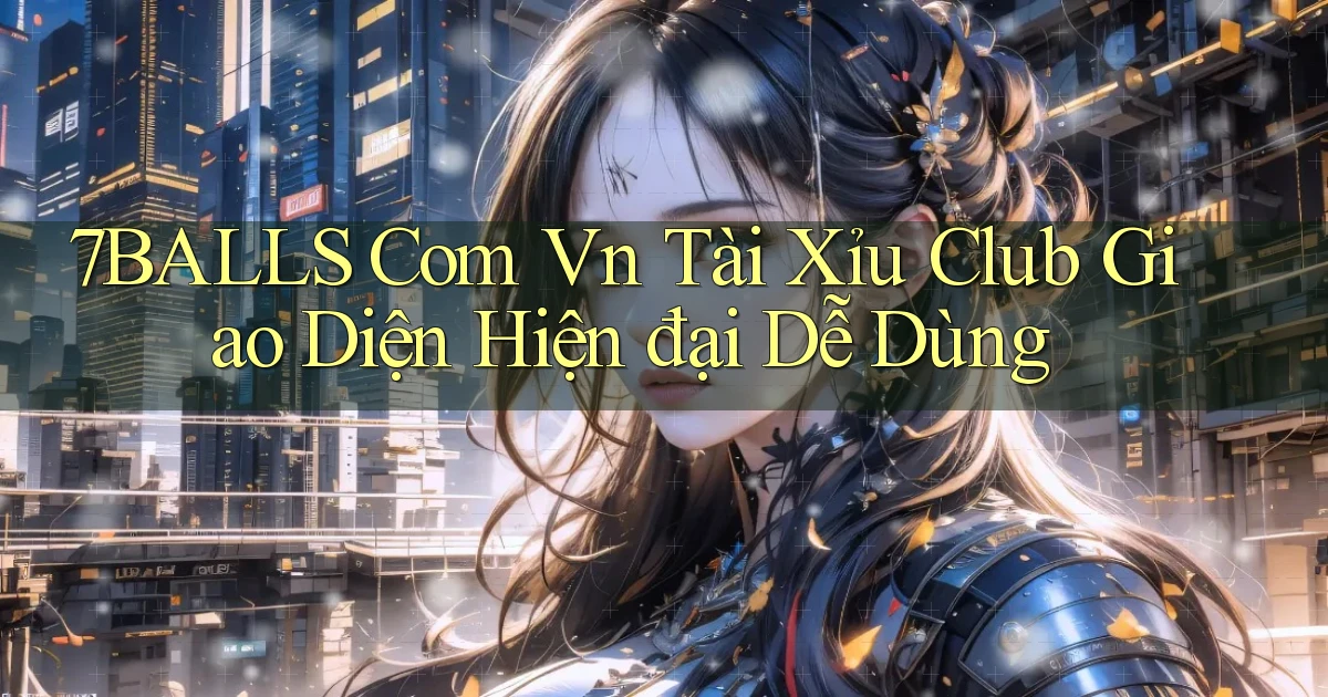 7balls com vn tài xỉu club giao diện hiện đại dễ dùng