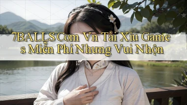 7balls com vn tài xỉu games miễn phí nhưng vui nhộn