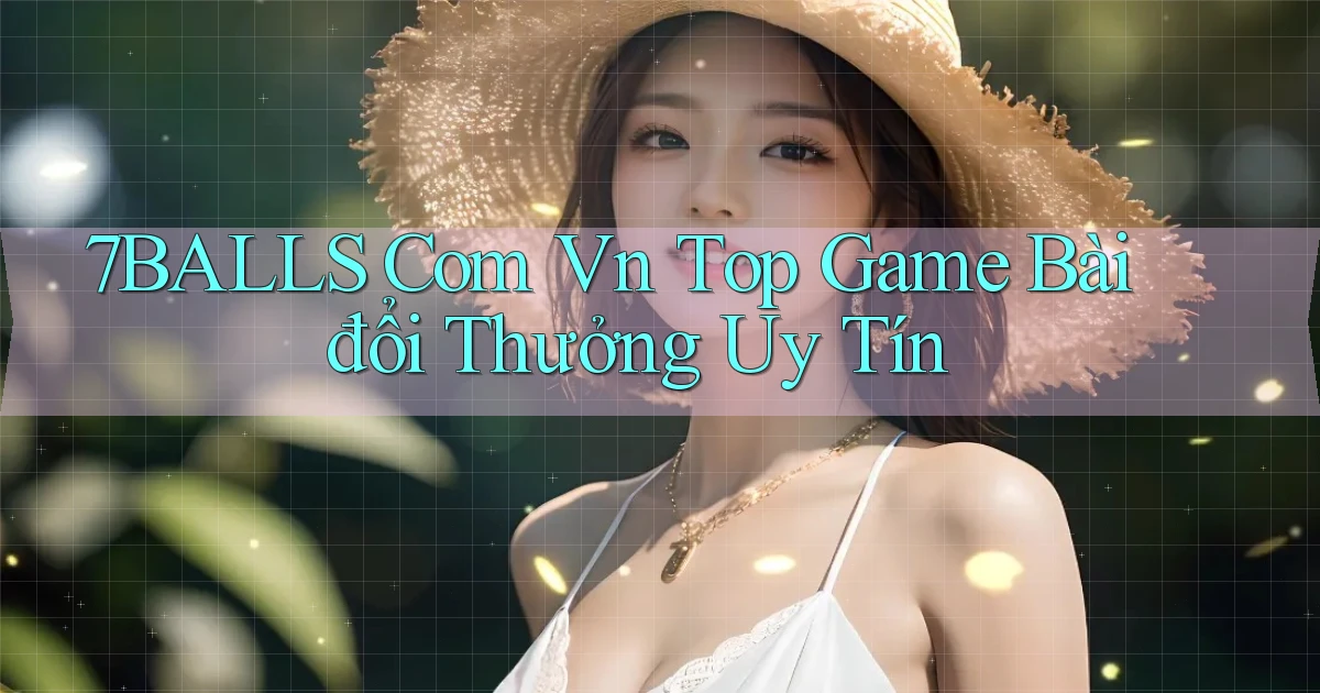7balls com vn top game bài đổi thưởng uy tín