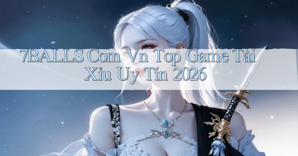 7balls com vn top game tài xỉu uy tín 2026