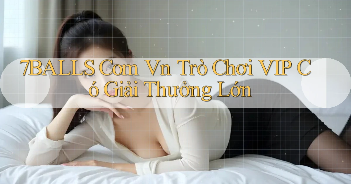 7balls com vn Trò chơi VIP có giải thưởng lớn