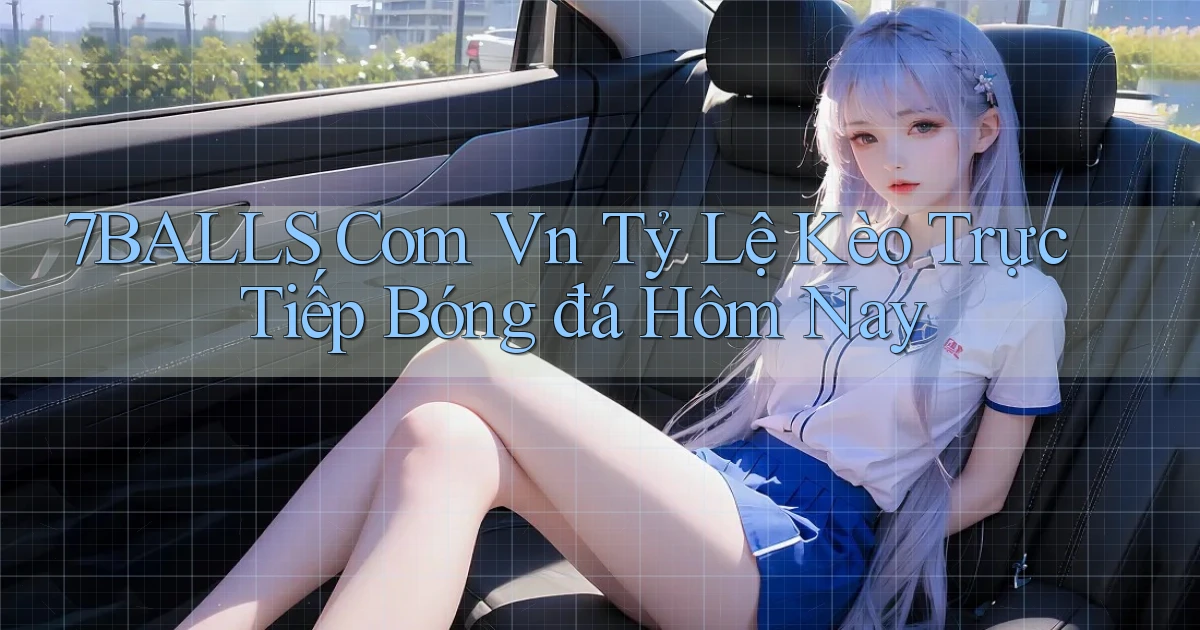7balls com vn tỷ lệ kèo trực tiếp bóng đá hôm nay