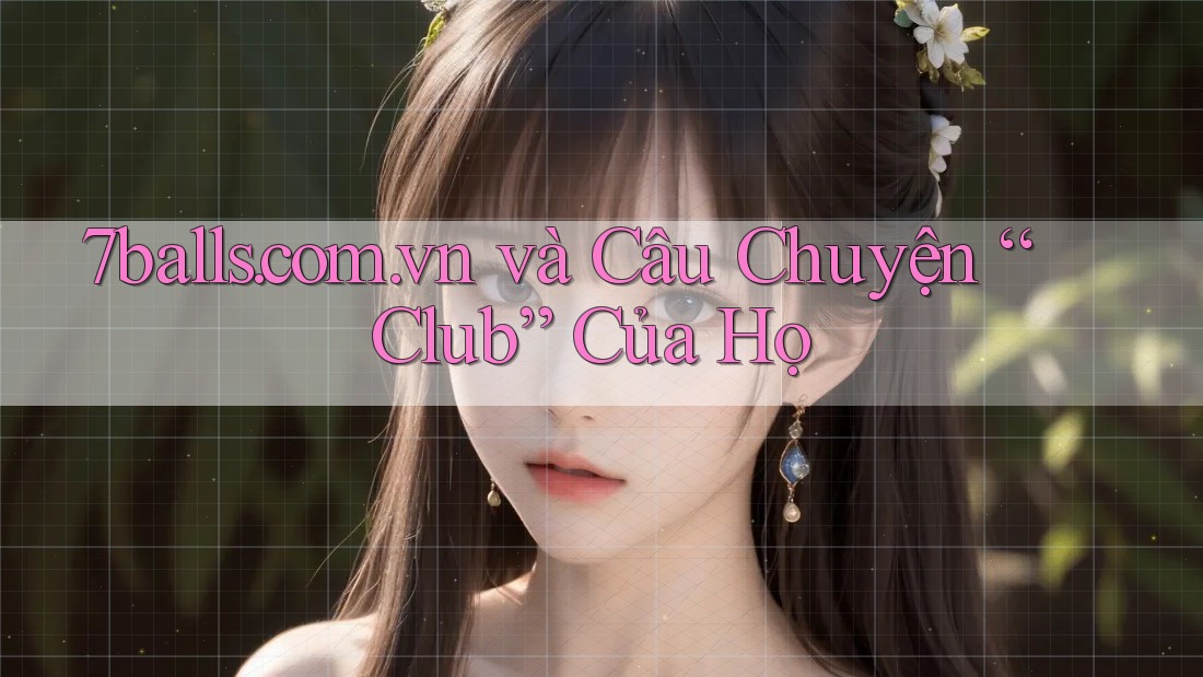 7balls. com. vn và Câu Chuyện “Club” Của Họ 7balls. com. vn và Câu Chuyện “Club” Của Họ
