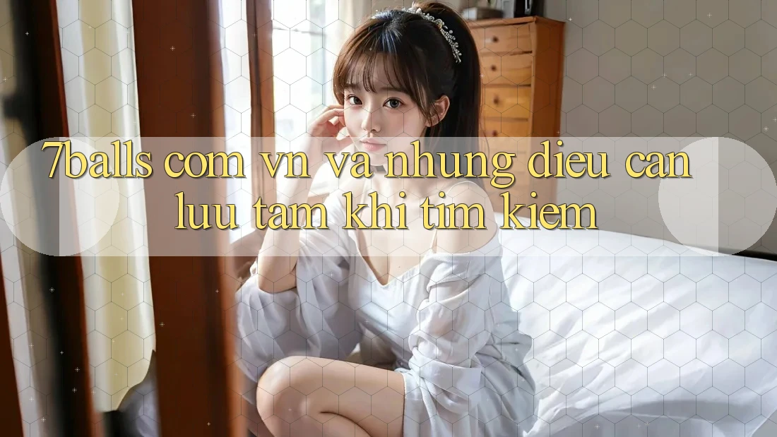 “7balls com vn” Và Những Điều Cần Lưu Tâm Khi Tìm Kiếm