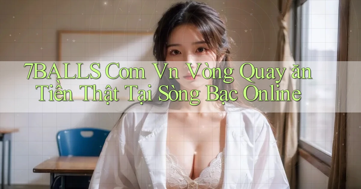 7balls com vn vòng quay ăn tiền thật tại sòng bạc online