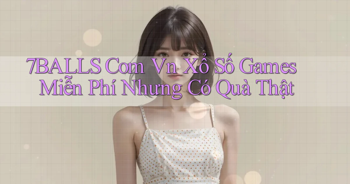 7balls com vn xổ số games miễn phí nhưng có quà thật
