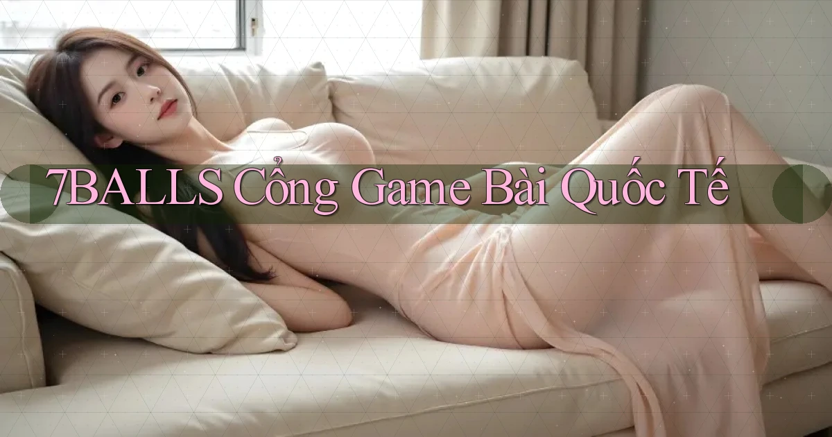 7balls cổng game bài quốc tế