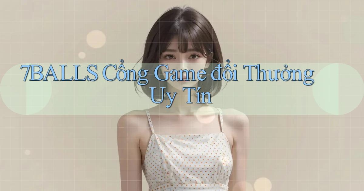 7balls cổng game đổi thưởng uy tín