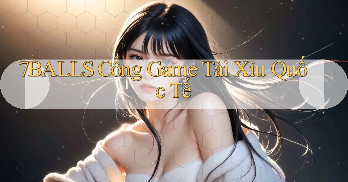 7balls cổng game tài xỉu quốc tế