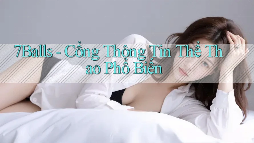 7Balls - Cổng Thông Tin Thể Thao Phổ Biến