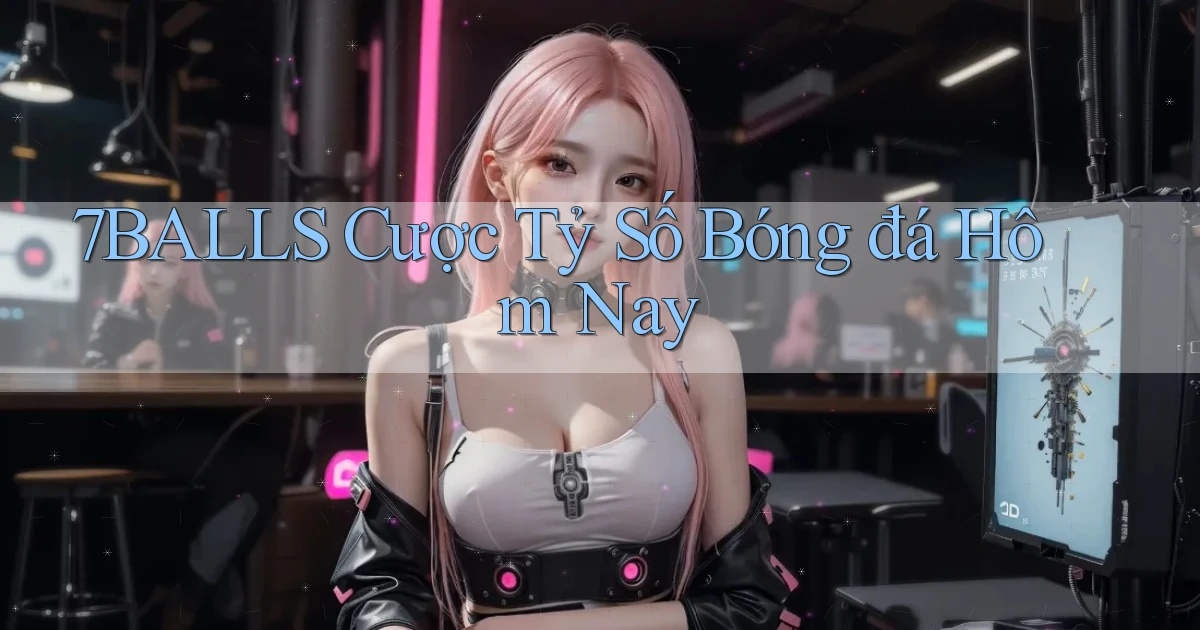 7balls cược tỷ số bóng đá hôm nay