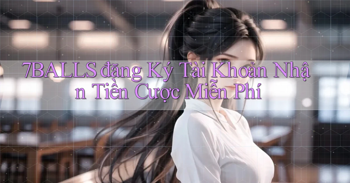 7balls đăng ký tài khoản nhận tiền cược miễn phí