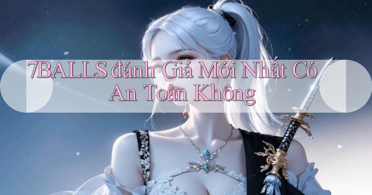 7balls đánh giá mới nhất có an toàn không
