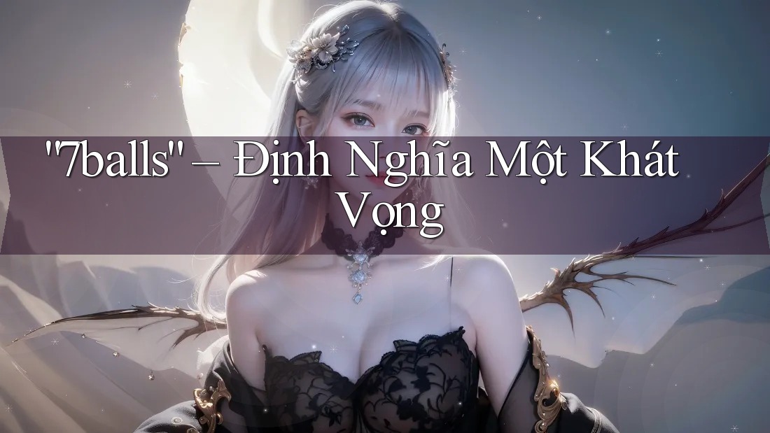 “7balls” – Định Nghĩa Một Khát Vọng “7balls” – Định Nghĩa Một Khát Vọng