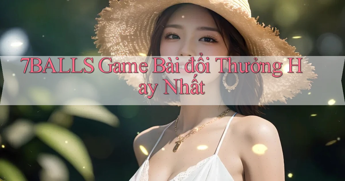 7balls game bài đổi thưởng hay nhất