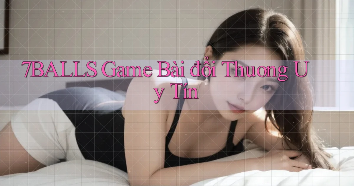 7balls game bài đổi thưởng uy tín