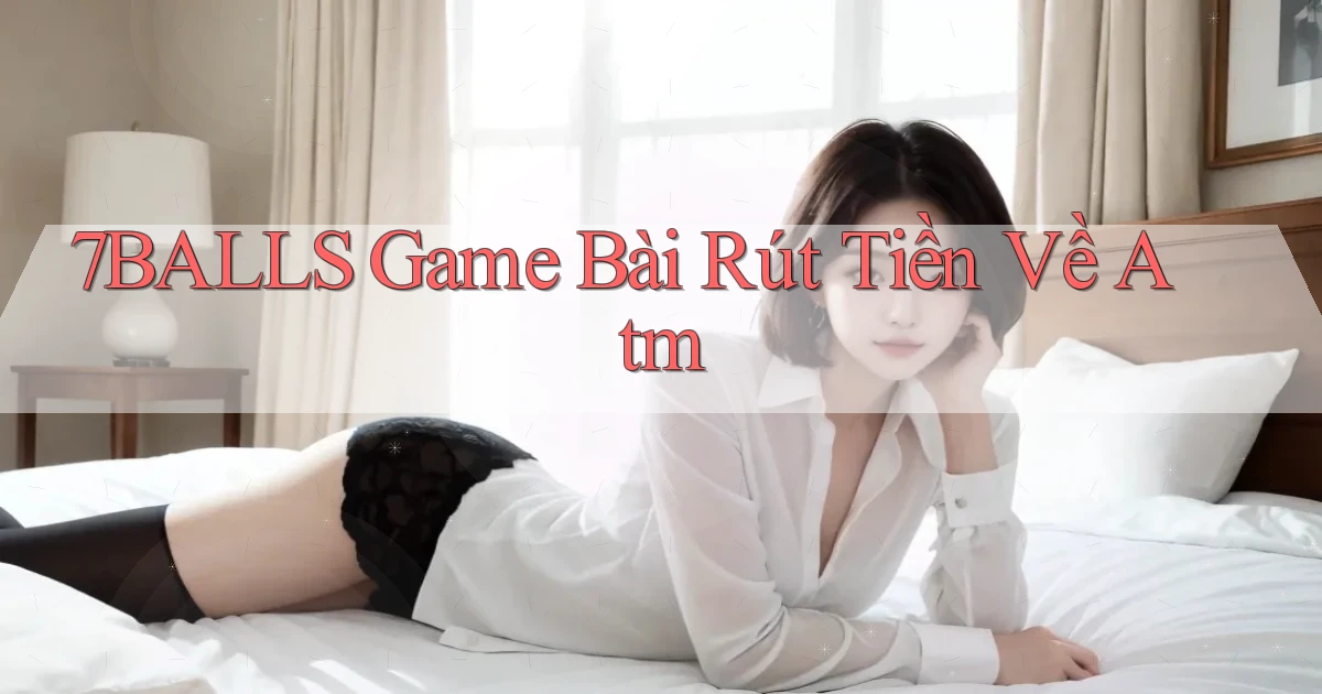 7balls game bài rút tiền về atm