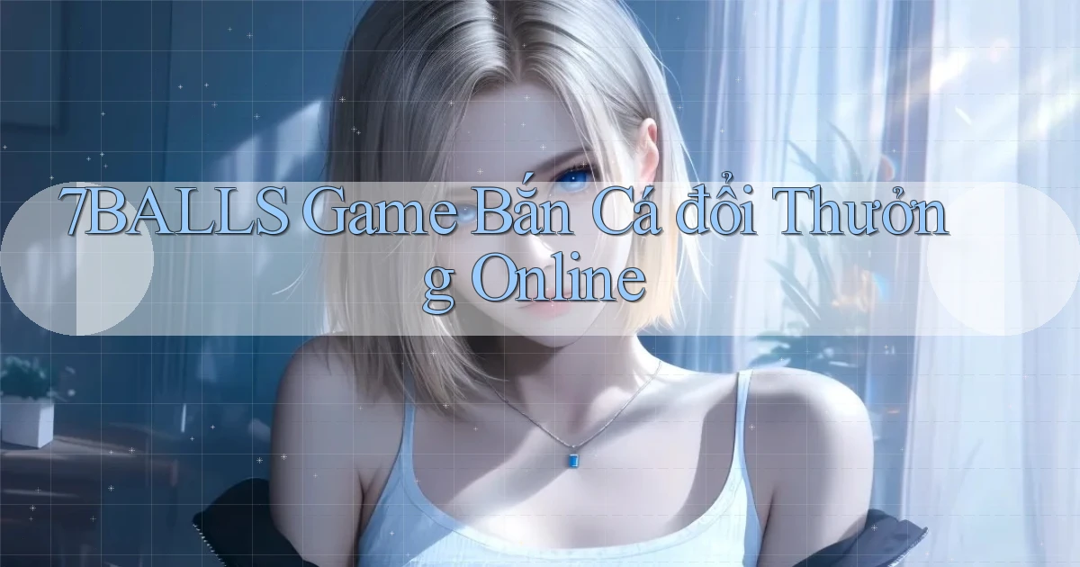 7balls game bắn cá đổi thưởng online