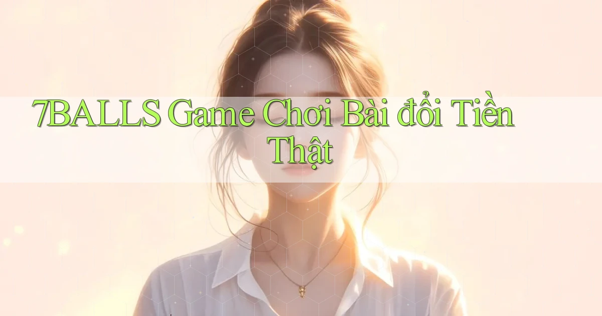 7balls game chơi bài đổi tiền thật