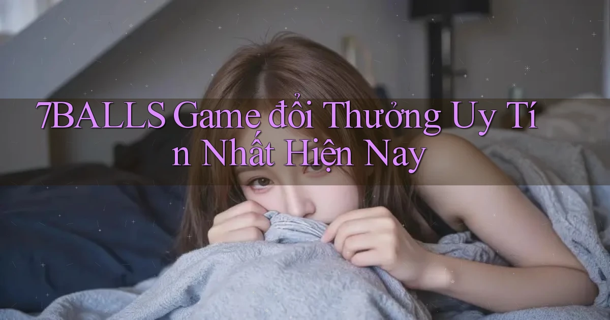 7balls game đổi thưởng uy tín nhất hiện nay