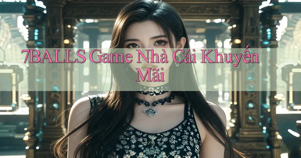 7balls game nhà cái khuyến mãi