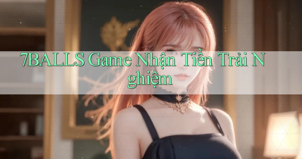 7balls  game nhận tiền trải nghiệm