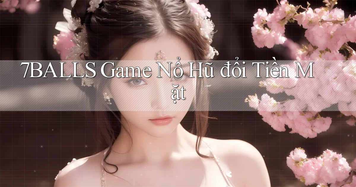 7balls game nổ hũ đổi tiền mặt
