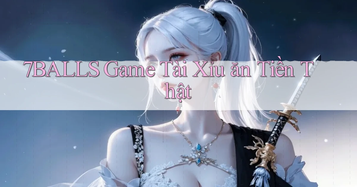 7balls game tài xỉu ăn tiền thật